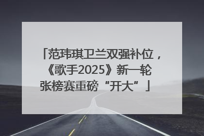 范玮琪卫兰双强补位，《歌手2025》新一轮张榜赛重磅“开大”
